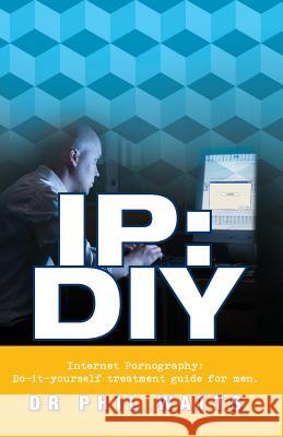 IP: DIY Internet Pornography: Do-It-Yourself Treatment Guide for Men Phillp Watts 9780975604236 Ogilvie Publishing (Bnw Trust) - książka