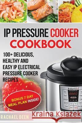 IP Electric Pressure Cooker Cookbook 100+ Delicious, Healthy and Easy IP Electric Pressure Cooker Rachael Deen 9781548868956 Createspace Independent Publishing Platform - książka