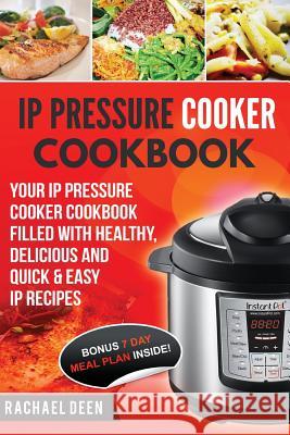 IP Pressure Cooker Cookbook: Your IP Pressure Cooker Cookbook Filled With Healthy, Delicious And Quick & Easy IP Recipes Deen, Rachael 9781548118327 Createspace Independent Publishing Platform - książka