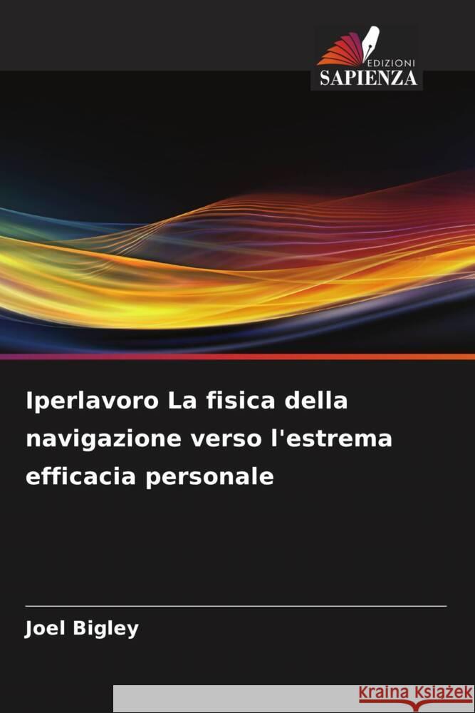 Iperlavoro La fisica della navigazione verso l'estrema efficacia personale Bigley, Joel 9786206420149 Edizioni Sapienza - książka