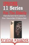 iPhone 11 Series for the Elderly: A Step-by-Step Guide to Help You Customize Your IPhone 11 Series and Make it 10× Better as a Senior Smith, Daniel 9781700196194 Independently Published