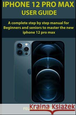 iPhone 12 PRO MAX USER GUIDE: A Complete Step By Step Manual for Beginners and seniors to Master the New iPhone 12 Pro Max Felix O Collins 9798705281992 Independently Published - książka