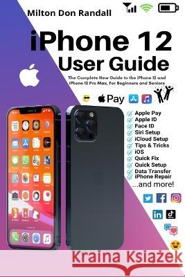 iPhone 12 User Guide: The Complete New Guide to the iPhone 12 and iPhone 12 Pro Max, For Beginners and Seniors Milton Don Randall   9781637503379 Oas-Global Press - książka