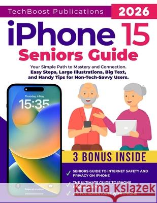 iPhone 15 Seniors Guide: Your Simple Path to Mastery and Connection: Easy Steps, Large Illustrations, Big Text, and Handy Tips for Non-Tech-Savvy Users Techboost Publications 9798332353888 Independently Published - książka