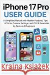 iPhone 17 Pro User Guide: A Simplified Manual with Hidden Features, Tips & Tricks, Camera Settings, and iOS 18 Essentials for Seniors & Beginners Jamie Bernard 9781685225247 J&b Books