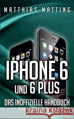 iPhone 6 und 6 plus - das inoffizielle Handbuch.: Anleitung, Tipps, Tricks Matting, Matthias 9783735750426 Books on Demand - książka