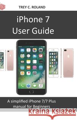 iPhone 7 User Guide: A simplified iPhone 7/7 plus manual for Beginners Trey C. Roland 9781674720432 Independently Published - książka