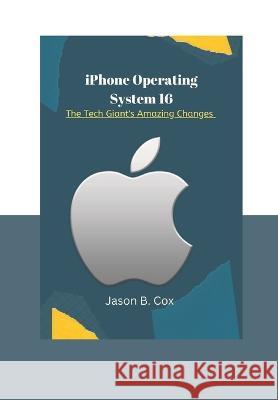 iPhone Operating System 16: The Tech Giant's Amazing Changes Jason B Cox   9798353054566 Independently Published - książka