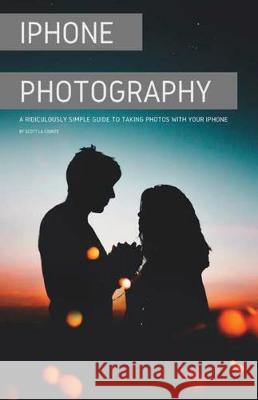 iPhone Photography: A Ridiculously Simple Guide To Taking Photos With Your iPhone Scott L 9781629178608 SL Editions - książka