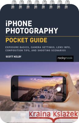 iPhone Photography: Pocket Guide: Exposure Basics, iPhone Camera Settings, Composition Tips, and Shooting Scenarios Scott Kelby 9798888144718 Rocky Nook - książka