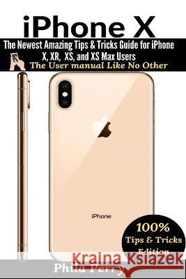 iPhone X: The Newest Amazing Tips & Tricks Guide for iPhone X, XR, XS, and XS Max Users Phila Perry 9781637502457 User Manual Press - książka