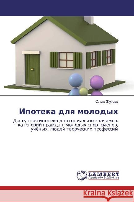 Ipoteka dlya molodyh : Dostupnaya ipoteka dlya social'no-znachimyh kategorij grazhdan: molodyh sportsmenov, uchjonyh, ljudej tvorcheskih professij Zhukova, Ol'ga 9783330047808 LAP Lambert Academic Publishing - książka