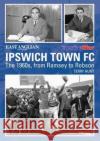 Ipswich Town Football Club: The 1960s, from Ramsey to Robson Terry Hunt 9781780913926 DB Publishing