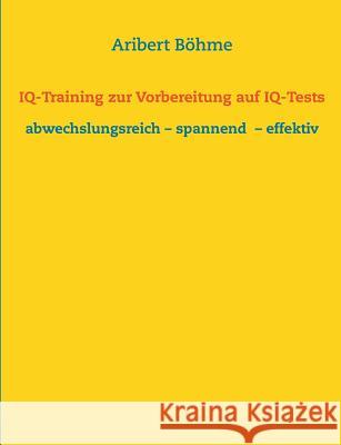 IQ-Training zur Vorbereitung auf IQ-Tests: abwechslungsreich - spannend - effektiv Böhme, Aribert 9783741250828 Books on Demand - książka