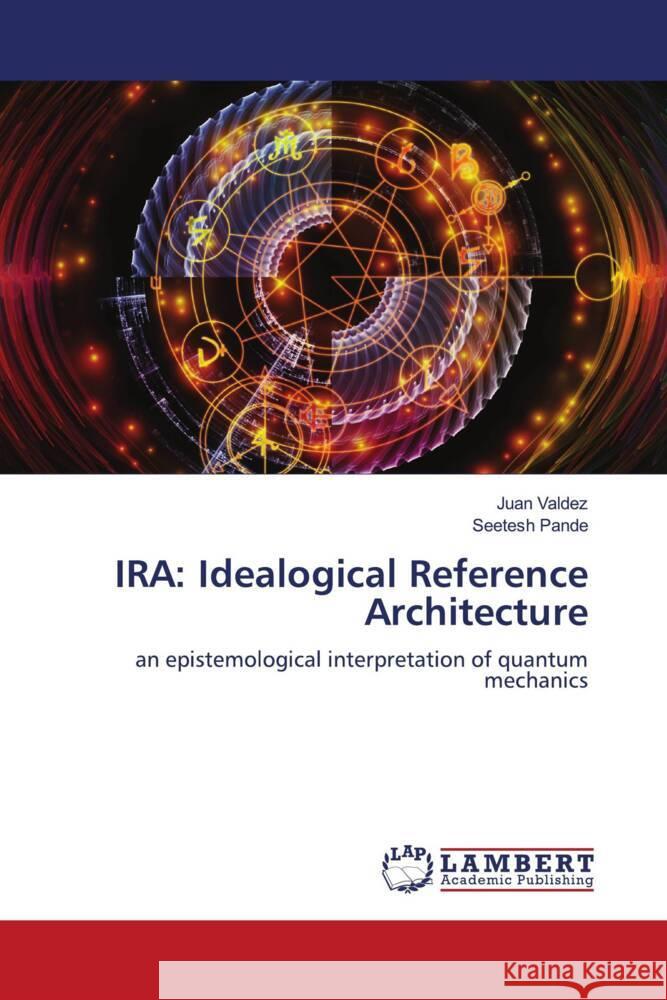 IRA: Idealogical Reference Architecture Valdez, Juan, Pande, Seetesh 9786204750354 LAP Lambert Academic Publishing - książka
