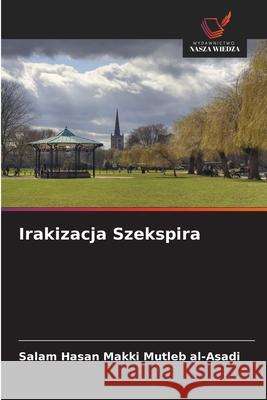Irakizacja Szekspira Hasan Makki Mutleb al-Asadi, Salam 9786139636860 Wydawnictwo Nasza Wiedza - książka