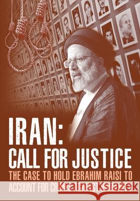 IRAN; Call for Justice: The Case to Hold Ebrahim Raisi to Account for Crimes Against Humanity Ncri U National Council of Resistance of Iran Ncri- Us 9781944942441 National Council of Resistance of Iran-Us Off - książka