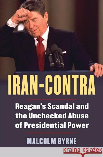 Iran-Contra: Reagan's Scandal and the Unchecked Abuse of Presidential Power Malcolm Byrne 9780700625901 University Press of Kansas - książka