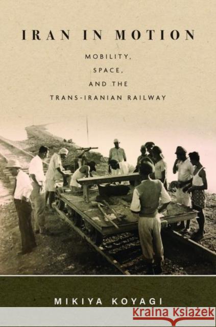 Iran in Motion: Mobility, Space, and the Trans-Iranian Railway Mikiya Koyagi 9781503613133 Stanford University Press - książka