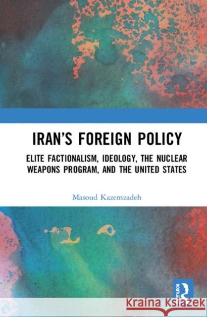 Iran's Foreign Policy: Elite Factionalism, Ideology, the Nuclear Weapons Program, and the United States Masoud Kazemzadeh 9780367495459 Routledge - książka