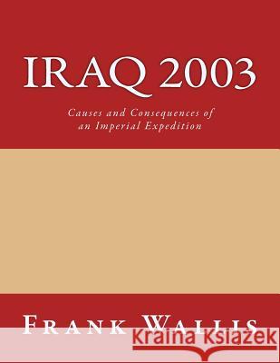 Iraq 2003: Causes and Consequences of an Imperial Expedition Dr Frank H. Wallis 9781517764869 Createspace - książka