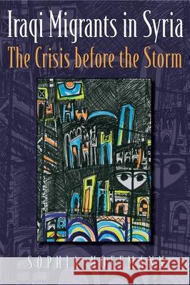 Iraqi Migrants in Syria: The Crisis Before the Storm Sophia Hoffmann 9780815634713 Syracuse University Press - książka