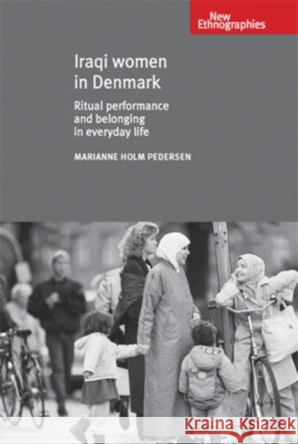 Iraqi Women in Denmark: Ritual Performance and Belonging in Everyday Life Pedersen, Marianne Holm 9780719089589 Manchester University Press - książka