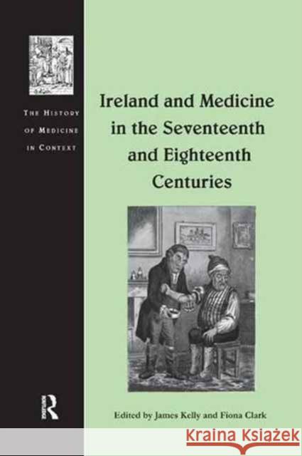 Ireland and Medicine in the Seventeenth and Eighteenth Centuries James Kelly Fiona Clark 9781138261976 Routledge - książka