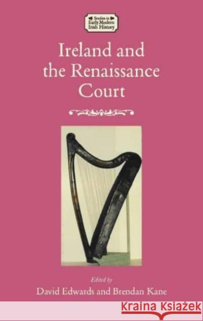 Ireland and the Renaissance Court: Political Culture from the cuIrteanna to Whitehall, 1450-1640  9781526177292 Manchester University Press - książka