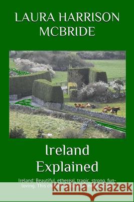 Ireland Explained: Ireland: Beautiful, ethereal, tragic, strong, fun-loving. This charming journey reveals it all. McBride, Laura Harrison 9781500664282 Createspace - książka