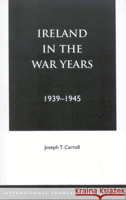 Ireland in the War Years 39-45 Joseph T. Carroll 9781573091855 International Scholars Publications - książka