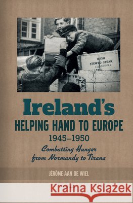 Ireland's Helping Hand to Europe: Combatting Hunger from Normandy to Tirana, 1945-1950 J Aa 9789633864098 Central European University Press - książka