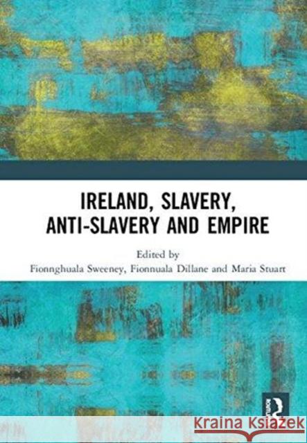 Ireland, Slavery, Anti-Slavery and Empire Fionnghuala Sweeney Fionnuala Dillane Maria Stuart 9780815362524 Routledge - książka