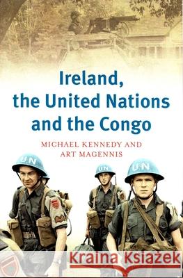 Ireland, the United Nations and the Congo: A Military and Diplomatic History, 1960-1 Michael Kennedy Art Magennis 9781846826566 Four Courts Press - książka