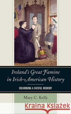 Ireland's Great Famine in Irish-American History: Enshrining a Fateful Memory Mary Kelly 9781442226074 Rowman & Littlefield Publishers - książka