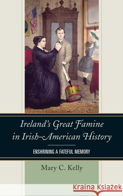 Ireland's Great Famine in Irish-American History: Enshrining a Fateful Memory Mary Kelly 9781442277809 Rowman & Littlefield Publishers - książka