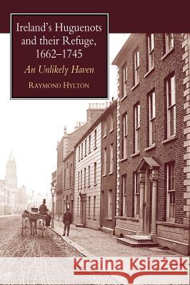 Ireland's Huguenots & Their Refuge, 1662-1745 : An Unlikely Haven R. Hylton 9781902210797 SUSSEX ACADEMIC PRESS - książka