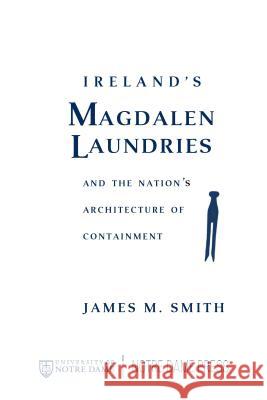 Ireland's Magdalen Laundries and the Nation's Architecture of Containment James M. Smith 9780268182175 University of Notre Dame Press - książka