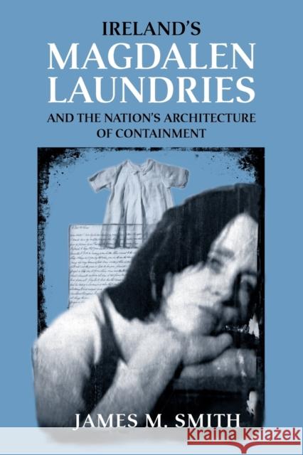 Ireland's Magdalen Laundries and the Nation's Architecture of Containment Smith, James M. 9780719078880 MANCHESTER UNIVERSITY PRESS - książka