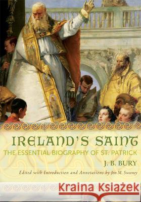 Ireland's Saint: The Essential Biography of St. Patrick J. B. Bury Jon M. Sweeney 9781612613338 Paraclete Press (MA) - książka