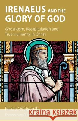 Irenaeus and the Glory of God: Gnosticism, Recapitulation and True Humanity in Christ Whitworth                                Russ Parker 9781789594072 Sacristy Press - książka