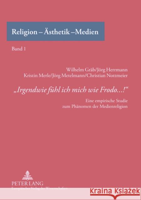 «Irgendwie Fuehl Ich Mich Wie Frodo...!»: Eine Empirische Studie Zum Phaenomen Der Medienreligion Gräb, Wilhelm 9783631551455 Peter Lang Gmbh, Internationaler Verlag Der W - książka