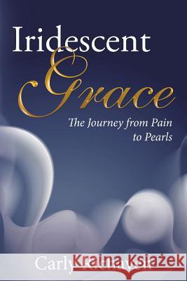 Iridescent Grace: The Journey from Pain to Pearls Carly Richaven 9781512737783 WestBow Press - książka