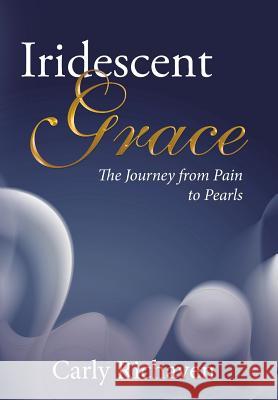 Iridescent Grace: The Journey from Pain to Pearls Carly Richaven 9781512737790 WestBow Press - książka