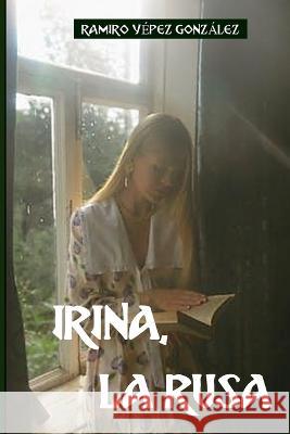 Irina, La Rusa. Ramiro Yépez González 9798370257889 Independently Published - książka