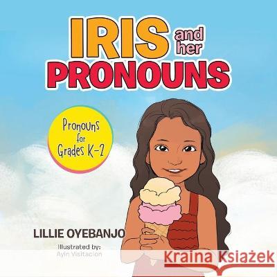 Iris and Her Pronouns: Pronouns for Grades K-2 Lillie Oyebanjo Ayin Visitacion 9781664167612 Xlibris Us - książka