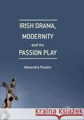 Irish Drama, Modernity and the Passion Play Poulain, Alexandra 9781349956883 Palgrave Macmillan - książka