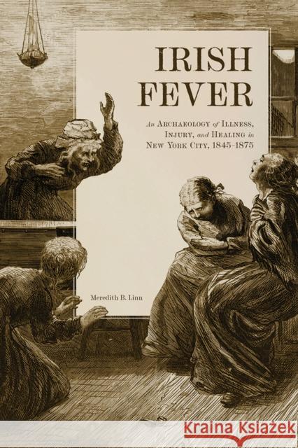 Irish Fever: An Archaeology of Illness, Injury, and Healing in New York City, 1845-1875 Meredith Linn 9781621908456 University of Tennessee Press - książka
