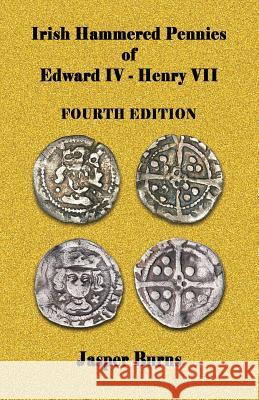 Irish Hammered Pennies of Edward IV - Henry VII, Fourth Edition Jasper Burns 9781533182913 Createspace Independent Publishing Platform - książka