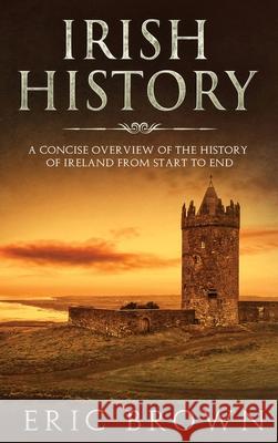 Irish History: A Concise Overview of the History of Ireland From Start to End Eric Brown 9781951404291 Guy Saloniki - książka
